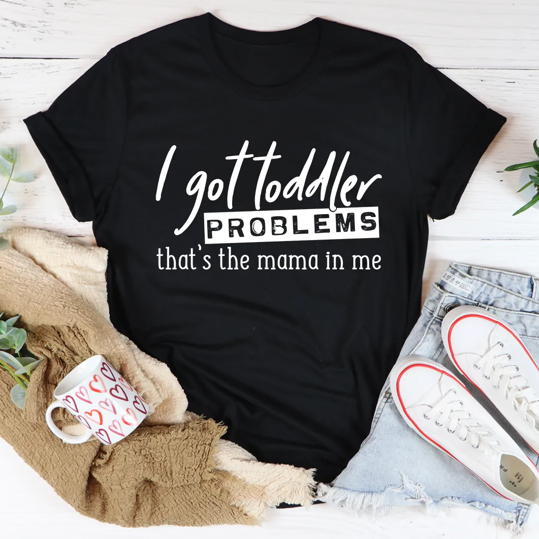 Graphic T-Shirts I Got Toddler Problems Tee